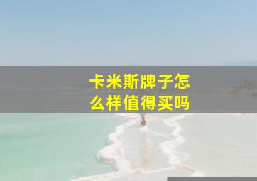 卡米斯牌子怎么样值得买吗