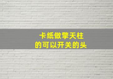 卡纸做擎天柱的可以开关的头