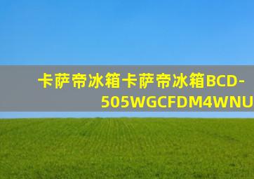 卡萨帝冰箱卡萨帝冰箱BCD-505WGCFDM4WNU1