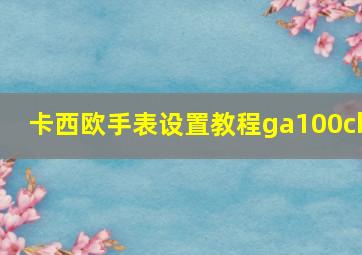 卡西欧手表设置教程ga100cb