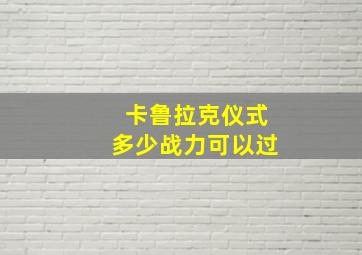 卡鲁拉克仪式多少战力可以过