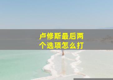 卢修斯最后两个选项怎么打