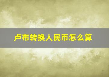 卢布转换人民币怎么算