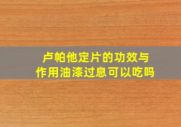 卢帕他定片的功效与作用油漆过息可以吃吗