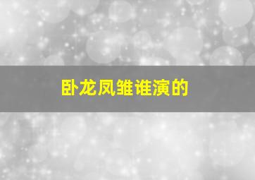 卧龙凤雏谁演的