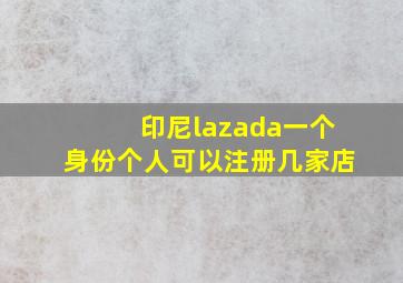 印尼lazada一个身份个人可以注册几家店