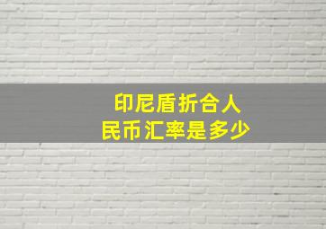 印尼盾折合人民币汇率是多少