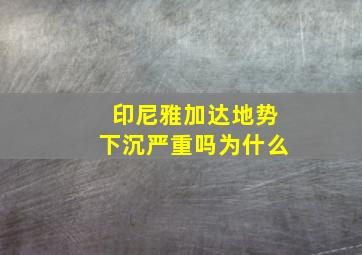 印尼雅加达地势下沉严重吗为什么