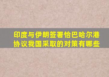 印度与伊朗签署恰巴哈尔港协议我国采取的对策有哪些