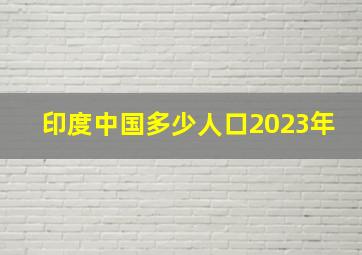 印度中国多少人口2023年