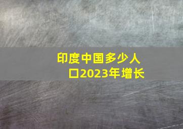 印度中国多少人口2023年增长