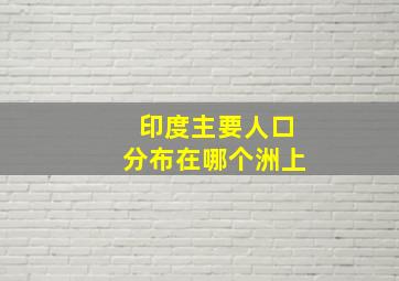 印度主要人口分布在哪个洲上