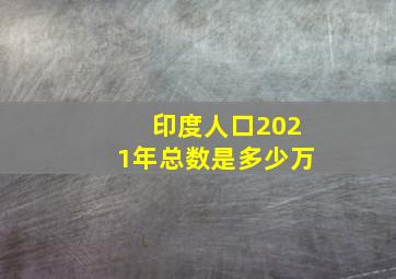 印度人口2021年总数是多少万