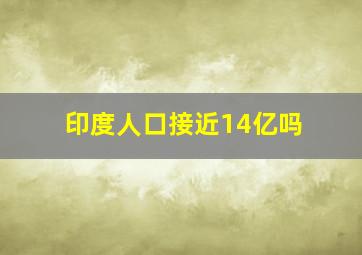 印度人口接近14亿吗