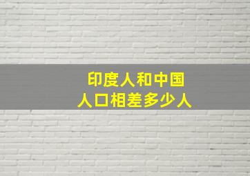 印度人和中国人口相差多少人