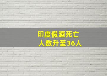 印度假酒死亡人数升至36人