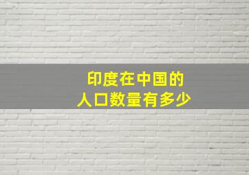 印度在中国的人口数量有多少