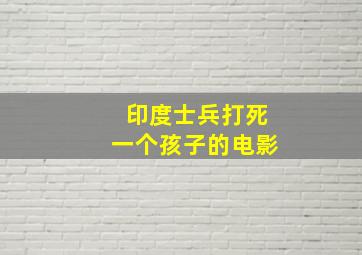 印度士兵打死一个孩子的电影