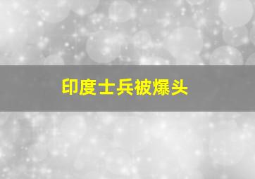 印度士兵被爆头