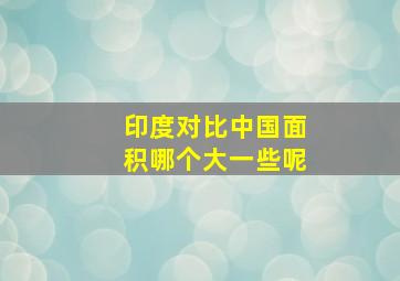 印度对比中国面积哪个大一些呢