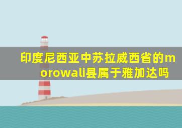 印度尼西亚中苏拉威西省的morowali县属于雅加达吗