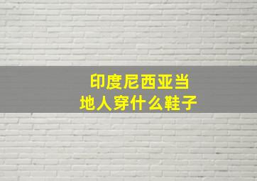 印度尼西亚当地人穿什么鞋子