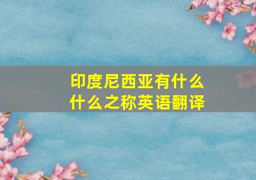 印度尼西亚有什么什么之称英语翻译