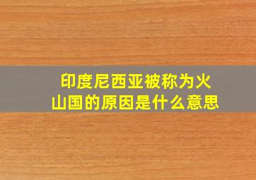 印度尼西亚被称为火山国的原因是什么意思