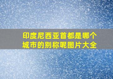 印度尼西亚首都是哪个城市的别称呢图片大全