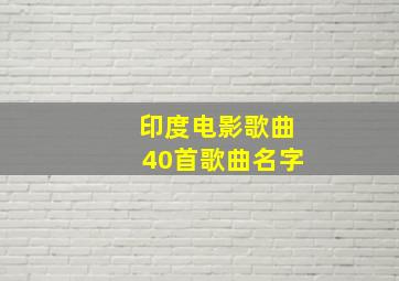 印度电影歌曲40首歌曲名字