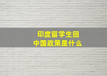 印度留学生回中国政策是什么