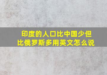 印度的人口比中国少但比俄罗斯多用英文怎么说