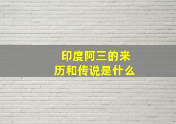 印度阿三的来历和传说是什么