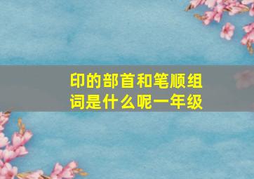 印的部首和笔顺组词是什么呢一年级