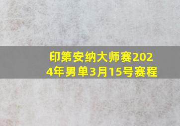 印第安纳大师赛2024年男单3月15号赛程