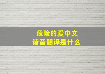 危险的爱中文谐音翻译是什么