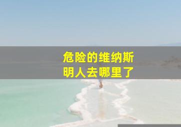 危险的维纳斯明人去哪里了