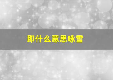 即什么意思咏雪