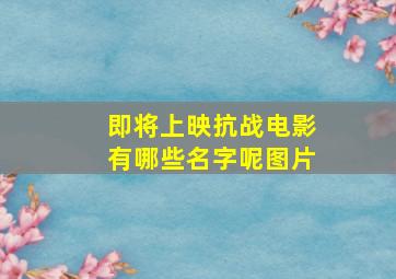 即将上映抗战电影有哪些名字呢图片