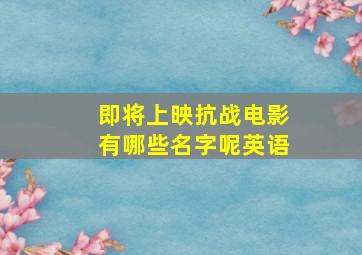 即将上映抗战电影有哪些名字呢英语