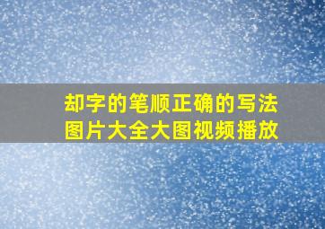 却字的笔顺正确的写法图片大全大图视频播放