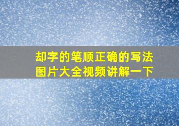 却字的笔顺正确的写法图片大全视频讲解一下