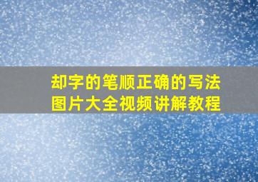 却字的笔顺正确的写法图片大全视频讲解教程