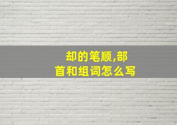 却的笔顺,部首和组词怎么写