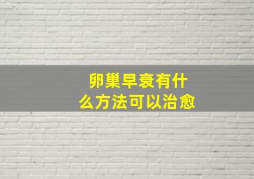 卵巢早衰有什么方法可以治愈