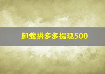 卸载拼多多提现500