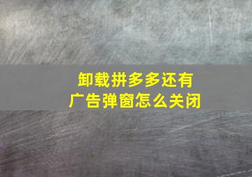 卸载拼多多还有广告弹窗怎么关闭