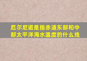 厄尔尼诺是指赤道东部和中部太平洋海水温度的什么线