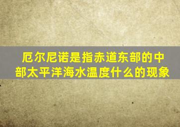 厄尔尼诺是指赤道东部的中部太平洋海水温度什么的现象