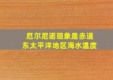 厄尔尼诺现象是赤道东太平洋地区海水温度